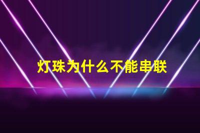 灯珠为什么不能串联 led灯珠为什么要串联